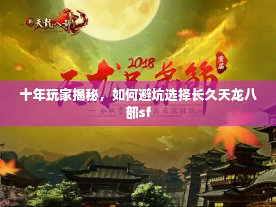 十年玩家揭秘，如何避坑选择长久天龙八部sf