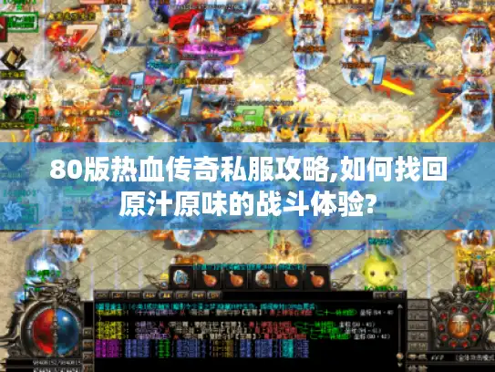 80版热血传奇私服攻略,如何找回原汁原味的战斗体验?