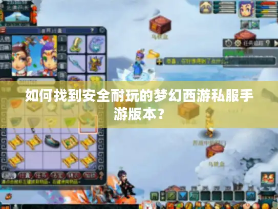 如何找到安全耐玩的梦幻西游私服手游版本？