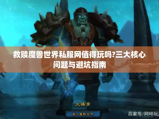 救赎魔兽世界私服网值得玩吗?三大核心问题与避坑指南