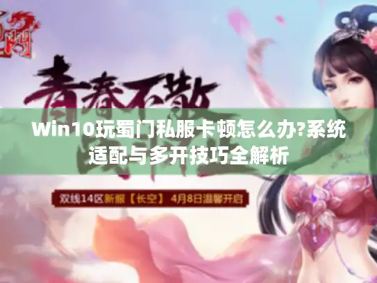 Win10玩蜀门私服卡顿怎么办?系统适配与多开技巧全解析 Win10玩蜀门私服卡顿怎么办?系统适配与多开技巧全解析