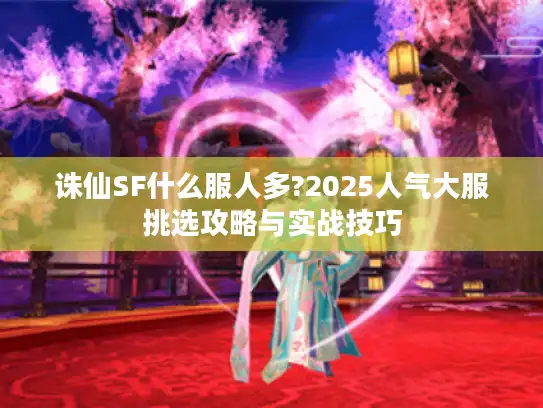 诛仙SF什么服人多?2025人气大服挑选攻略与实战技巧