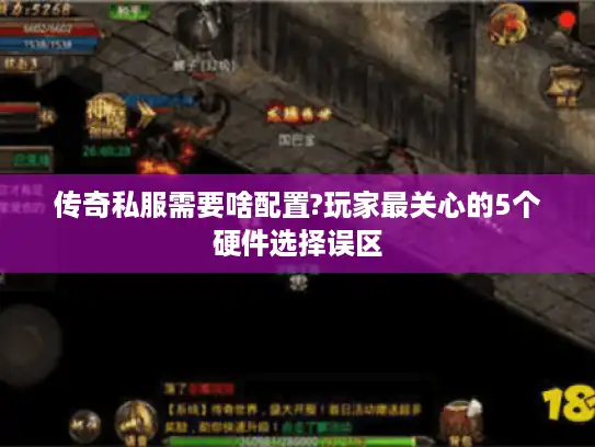 传奇私服需要啥配置?玩家最关心的5个硬件选择误区