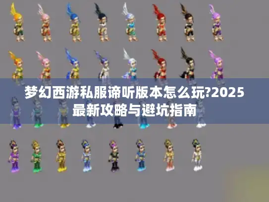 梦幻西游私服谛听版本怎么玩?2025最新攻略与避坑指南 梦幻西游私服谛听版本怎么玩?2025最新攻略与避坑指南