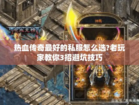 热血传奇最好的私服怎么选?老玩家教你3招避坑技巧