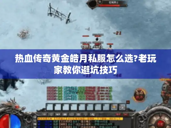 热血传奇黄金皓月私服怎么选?老玩家教你避坑技巧