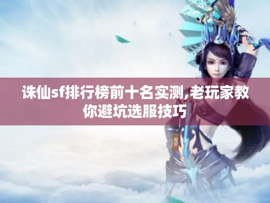 诛仙sf排行榜前十名实测,老玩家教你避坑选服技巧