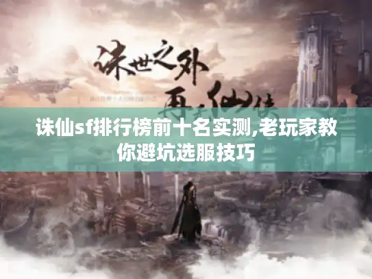 诛仙sf排行榜前十名实测,老玩家教你避坑选服技巧
