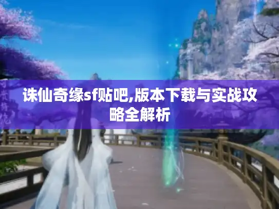 诛仙奇缘sf贴吧,版本下载与实战攻略全解析