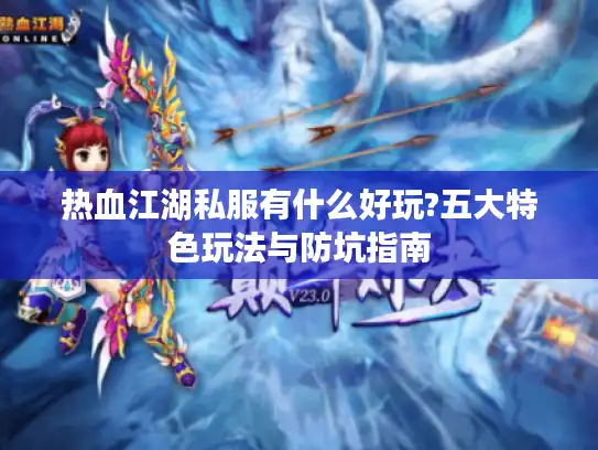 热血江湖私服有什么好玩?五大特色玩法与防坑指南