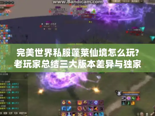 完美世界私服蓬莱仙境怎么玩?老玩家总结三大版本差异与独家攻略 完美世界私服蓬莱仙境怎么玩?老玩家总结三大版本差异与独家攻略