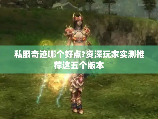 私服奇迹哪个好点?资深玩家实测推荐这五个版本