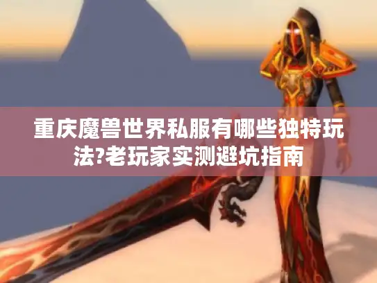 重庆魔兽世界私服有哪些独特玩法?老玩家实测避坑指南