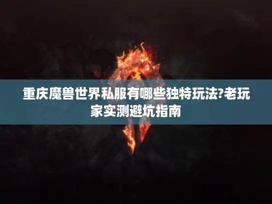 重庆魔兽世界私服有哪些独特玩法?老玩家实测避坑指南