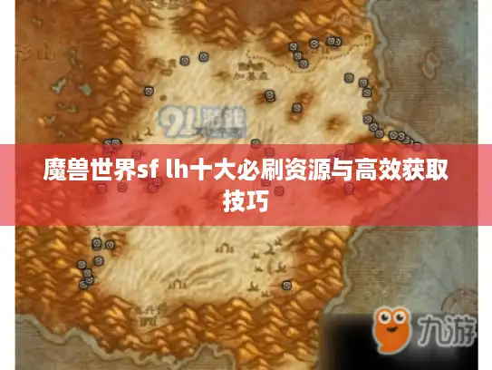 魔兽世界sf lh十大必刷资源与高效获取技巧