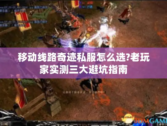 移动线路奇迹私服怎么选?老玩家实测三大避坑指南