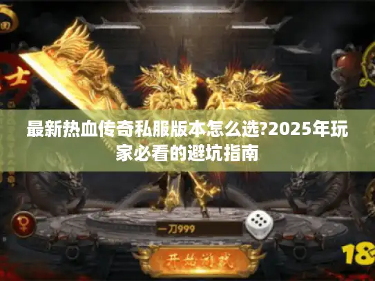 最新热血传奇私服版本怎么选?2025年玩家必看的避坑指南