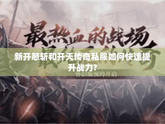 新开怒斩和开天传奇私服如何快速提升战力?