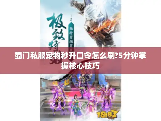 蜀门私服宠物秒升口令怎么刷?5分钟掌握核心技巧