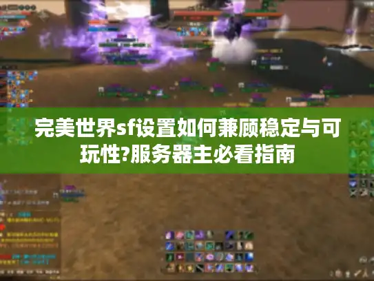 完美世界sf设置如何兼顾稳定与可玩性?服务器主必看指南 完美世界sf设置如何兼顾稳定与可玩性?服务器主必看指南