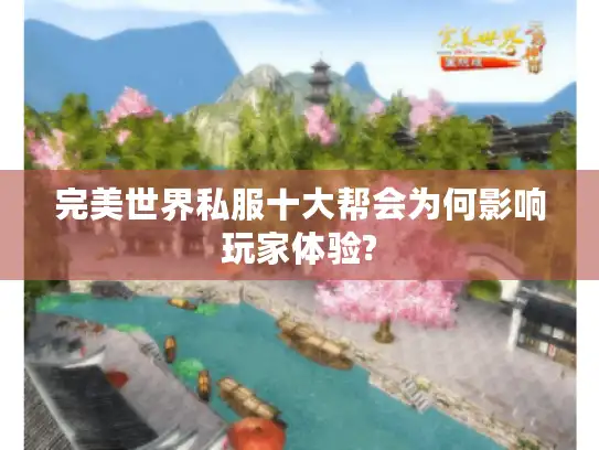 完美世界私服十大帮会为何影响玩家体验? 完美世界私服十大帮会为何影响玩家体验?