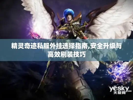 精灵奇迹私服外挂选择指南,安全升级与高效刷装技巧