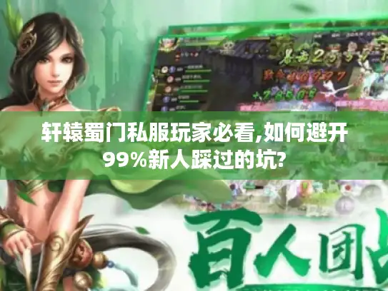 轩辕蜀门私服玩家必看,如何避开99%新人踩过的坑?