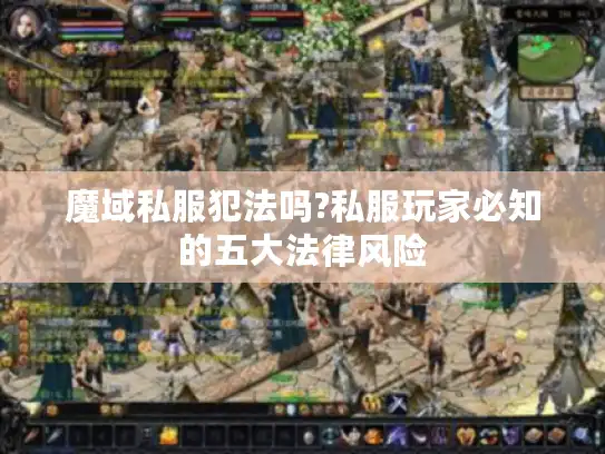 魔域私服犯法吗?私服玩家必知的五大法律风险