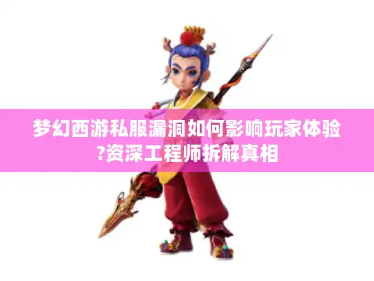 梦幻西游私服漏洞如何影响玩家体验?资深工程师拆解真相