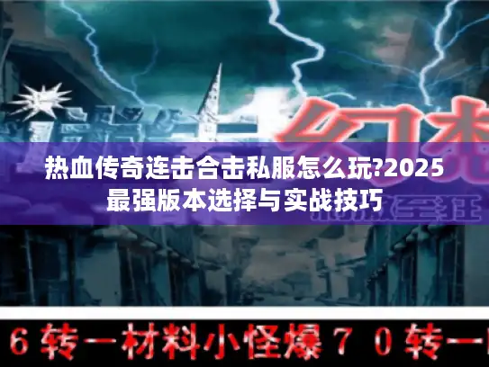 热血传奇连击合击私服怎么玩?2025最强版本选择与实战技巧