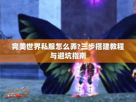 完美世界私服怎么弄?三步搭建教程与避坑指南 完美世界私服怎么弄?三步搭建教程与避坑指南