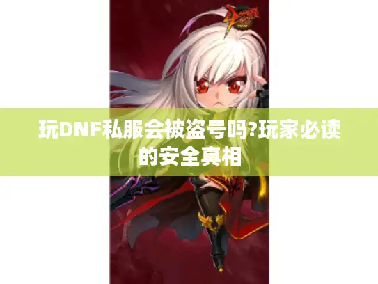 玩DNF私服会被盗号吗?玩家必读的安全真相 玩DNF私服会被盗号吗?玩家必读的安全真相
