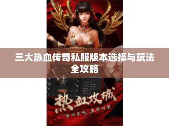 三大热血传奇私服版本选择与玩法全攻略