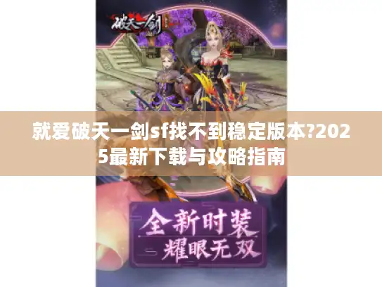 就爱破天一剑sf找不到稳定版本?2025最新下载与攻略指南