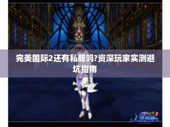 完美国际2还有私服吗?资深玩家实测避坑指南