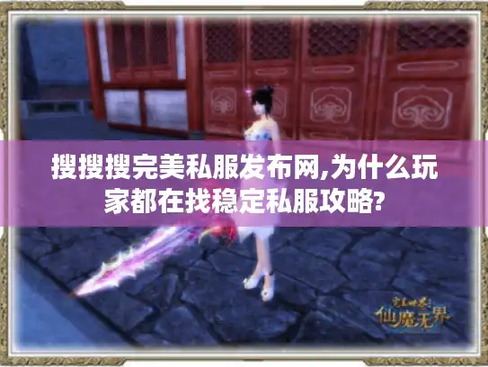 搜搜搜完美私服发布网,为什么玩家都在找稳定私服攻略? 搜搜搜完美私服发布网,为什么玩家都在找稳定私服攻略?