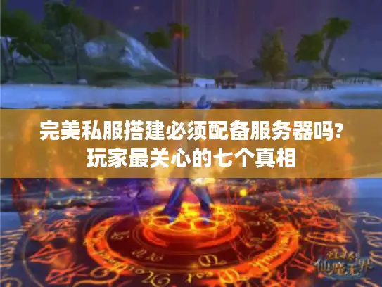 完美私服搭建必须配备服务器吗?玩家最关心的七个真相