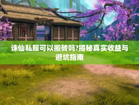 诛仙私服可以搬砖吗?揭秘真实收益与避坑指南