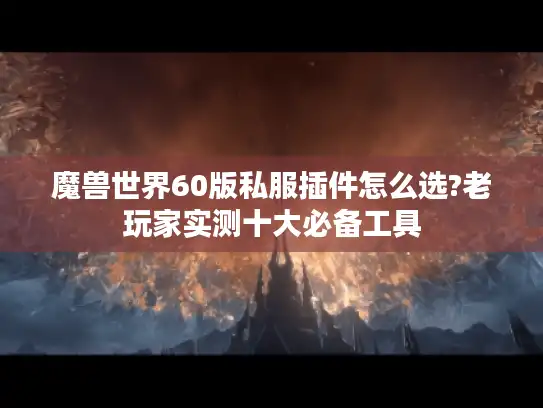 魔兽世界60版私服插件怎么选?老玩家实测十大必备工具