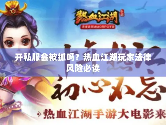 开私服会被抓吗？热血江湖玩家法律风险必读