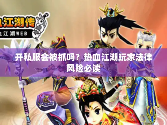 开私服会被抓吗？热血江湖玩家法律风险必读