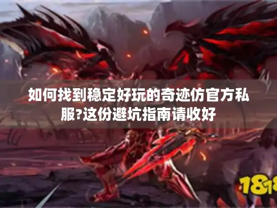 如何找到稳定好玩的奇迹仿官方私服?这份避坑指南请收好 如何找到稳定好玩的奇迹仿官方私服?这份避坑指南请收好