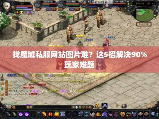 找魔域私服网站图片难？这5招解决90%玩家难题