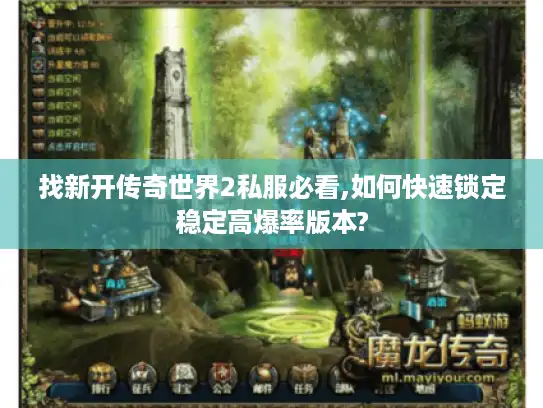找新开传奇世界2私服必看,如何快速锁定稳定高爆率版本?