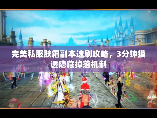 完美私服肤霜副本速刷攻略，3分钟摸透隐藏掉落机制