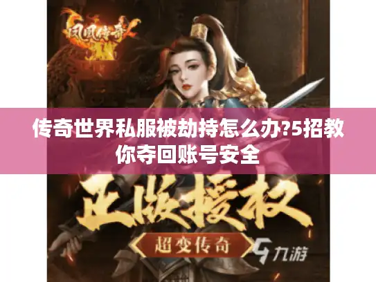 传奇世界私服被劫持怎么办?5招教你夺回账号安全 传奇世界私服被劫持怎么办?5招教你夺回账号安全