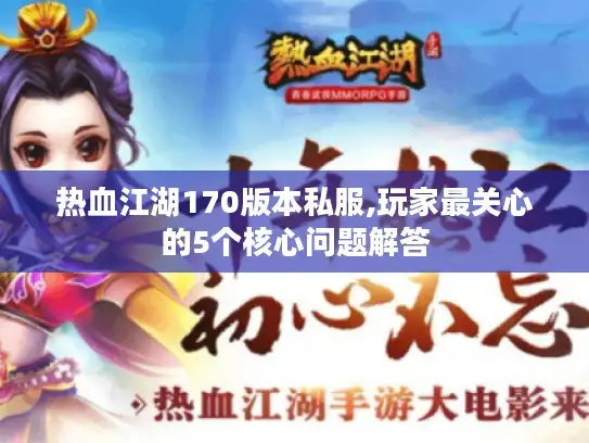 热血江湖170版本私服,玩家最关心的5个核心问题解答