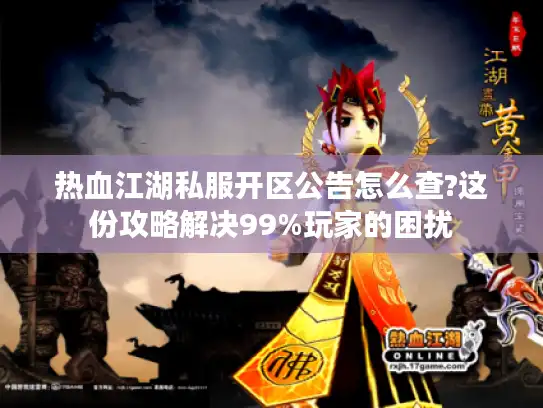 热血江湖私服开区公告怎么查?这份攻略解决99%玩家的困扰 热血江湖私服开区公告怎么查?这份攻略解决99%玩家的困扰