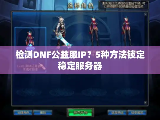 检测DNF公益服IP？5种方法锁定稳定服务器