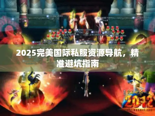 2025完美国际私服资源导航，精准避坑指南
